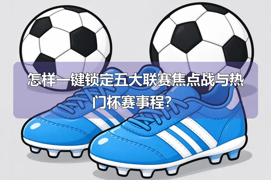 怎样一键锁定五大联赛焦点战与热门杯赛事程？